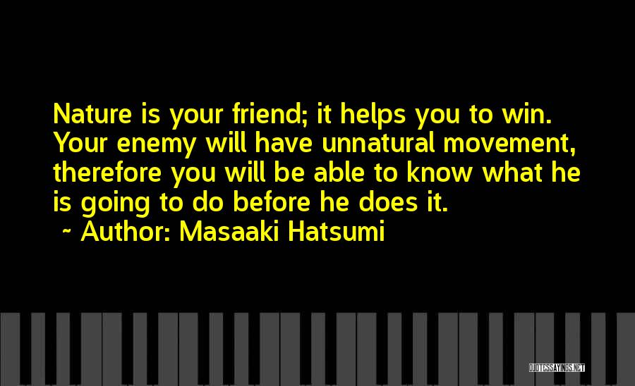 Masaaki Hatsumi Quotes: Nature Is Your Friend; It Helps You To Win. Your Enemy Will Have Unnatural Movement, Therefore You Will Be Able