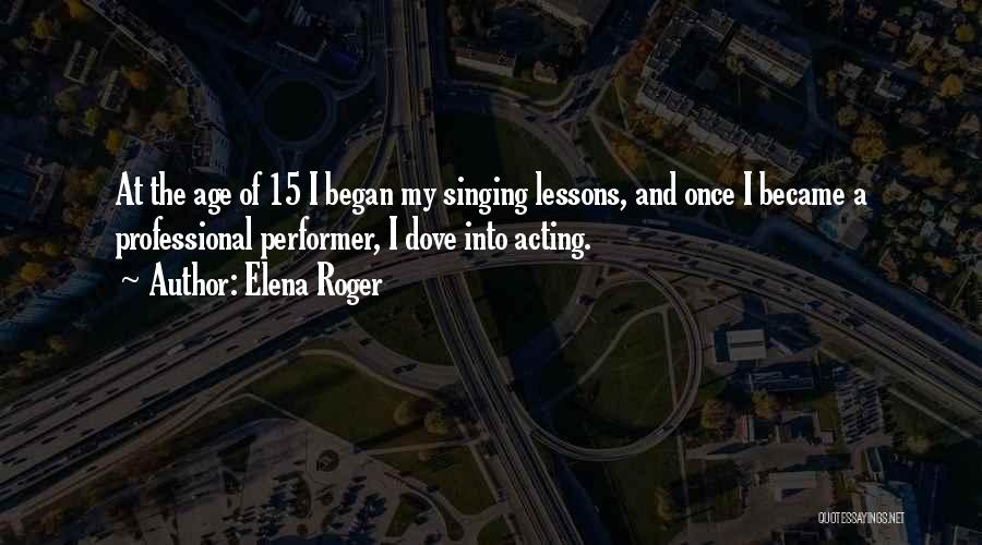 Elena Roger Quotes: At The Age Of 15 I Began My Singing Lessons, And Once I Became A Professional Performer, I Dove Into