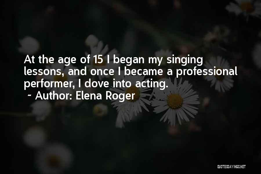 Elena Roger Quotes: At The Age Of 15 I Began My Singing Lessons, And Once I Became A Professional Performer, I Dove Into