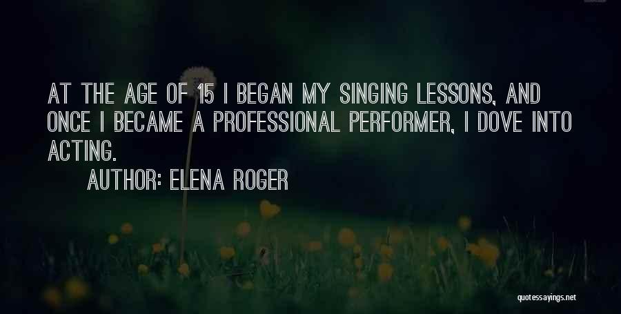 Elena Roger Quotes: At The Age Of 15 I Began My Singing Lessons, And Once I Became A Professional Performer, I Dove Into