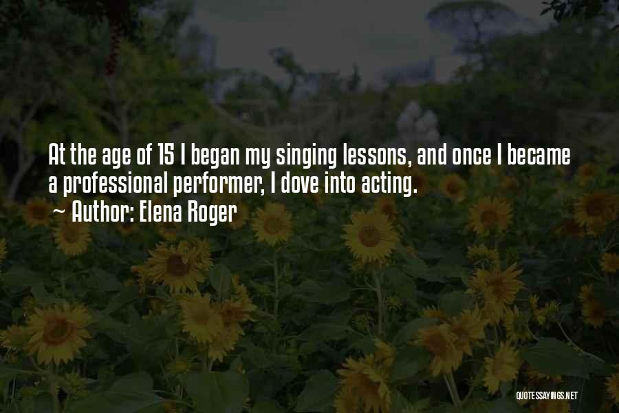 Elena Roger Quotes: At The Age Of 15 I Began My Singing Lessons, And Once I Became A Professional Performer, I Dove Into