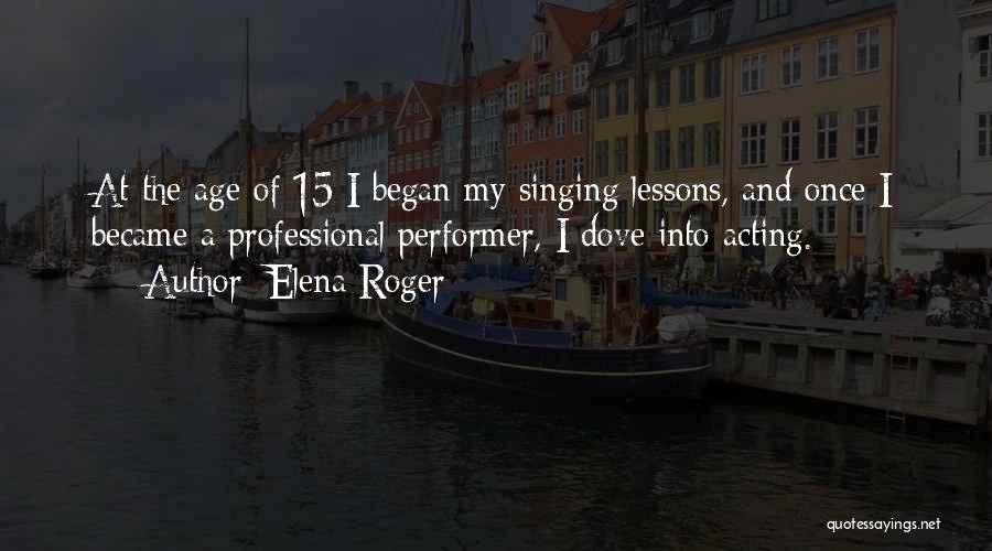 Elena Roger Quotes: At The Age Of 15 I Began My Singing Lessons, And Once I Became A Professional Performer, I Dove Into