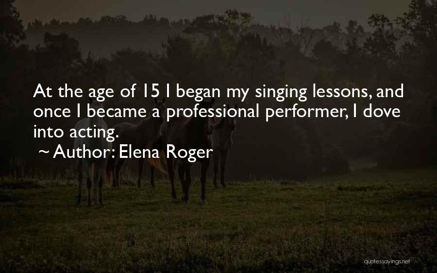 Elena Roger Quotes: At The Age Of 15 I Began My Singing Lessons, And Once I Became A Professional Performer, I Dove Into