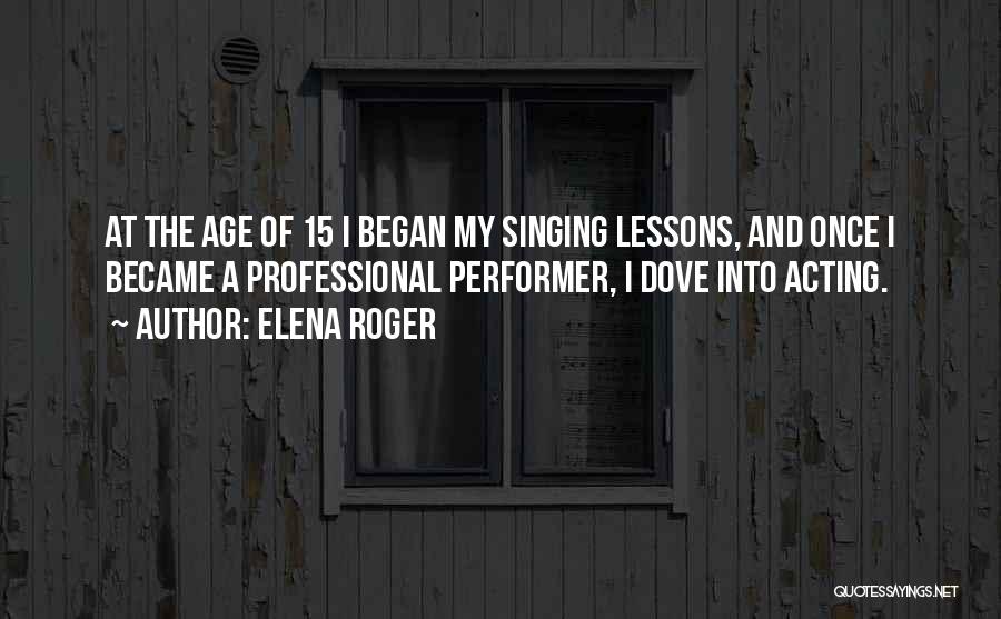 Elena Roger Quotes: At The Age Of 15 I Began My Singing Lessons, And Once I Became A Professional Performer, I Dove Into