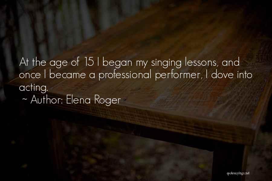 Elena Roger Quotes: At The Age Of 15 I Began My Singing Lessons, And Once I Became A Professional Performer, I Dove Into