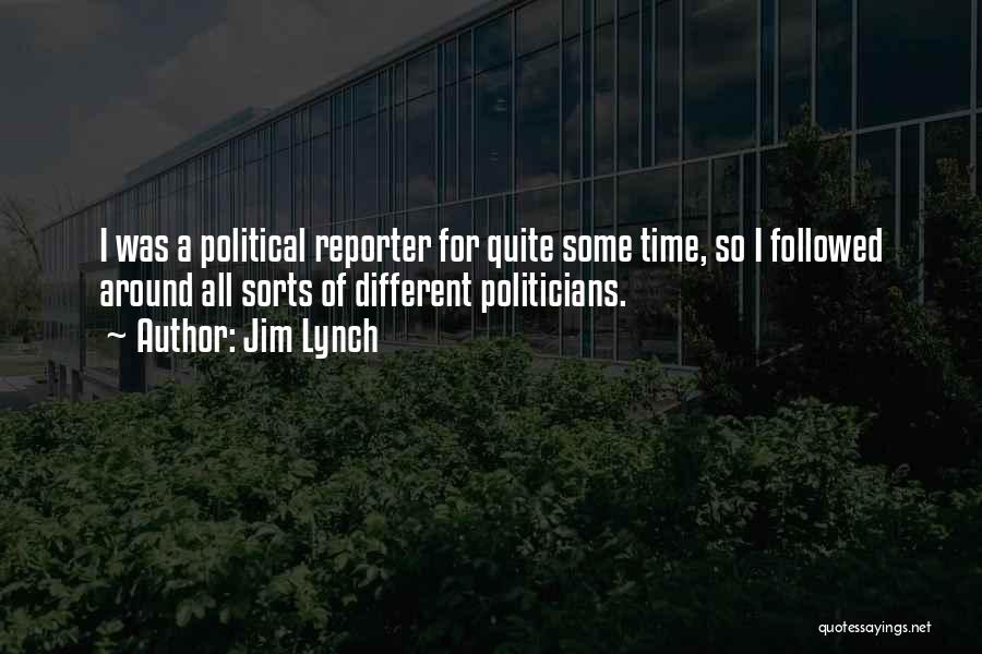 Jim Lynch Quotes: I Was A Political Reporter For Quite Some Time, So I Followed Around All Sorts Of Different Politicians.