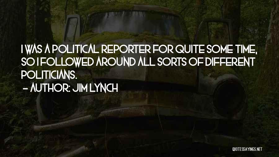 Jim Lynch Quotes: I Was A Political Reporter For Quite Some Time, So I Followed Around All Sorts Of Different Politicians.