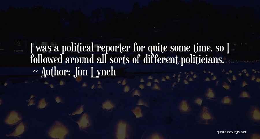 Jim Lynch Quotes: I Was A Political Reporter For Quite Some Time, So I Followed Around All Sorts Of Different Politicians.