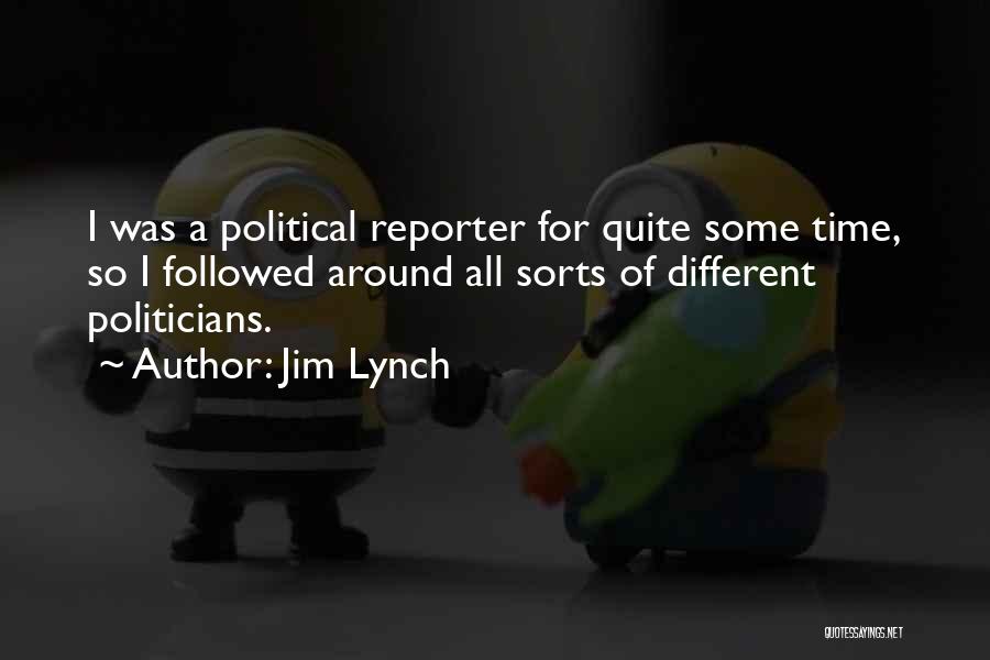 Jim Lynch Quotes: I Was A Political Reporter For Quite Some Time, So I Followed Around All Sorts Of Different Politicians.