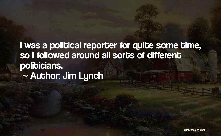 Jim Lynch Quotes: I Was A Political Reporter For Quite Some Time, So I Followed Around All Sorts Of Different Politicians.