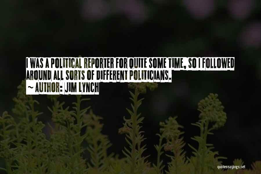 Jim Lynch Quotes: I Was A Political Reporter For Quite Some Time, So I Followed Around All Sorts Of Different Politicians.