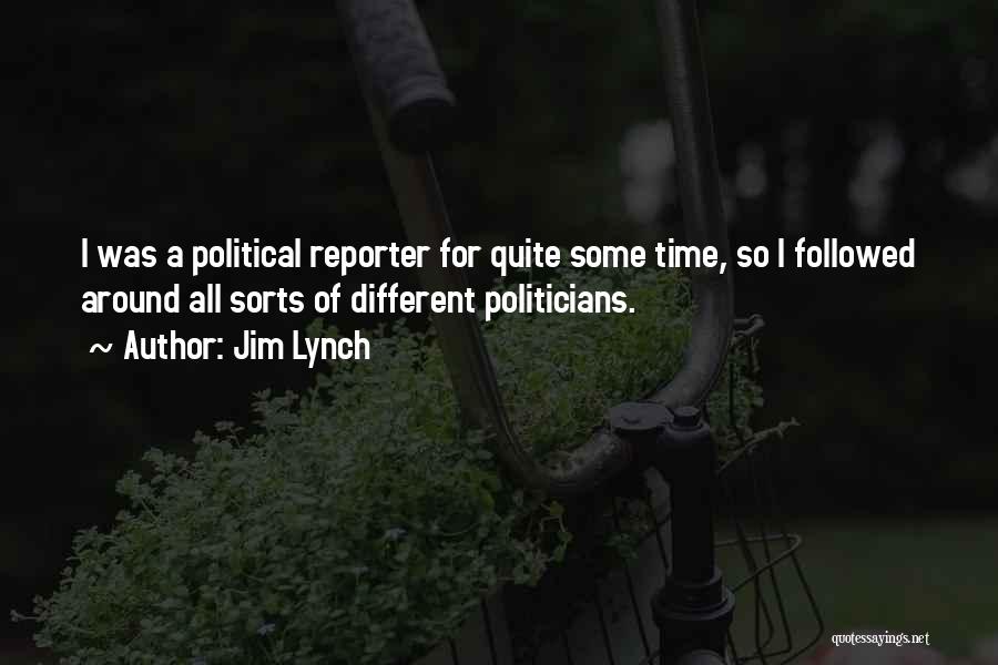 Jim Lynch Quotes: I Was A Political Reporter For Quite Some Time, So I Followed Around All Sorts Of Different Politicians.