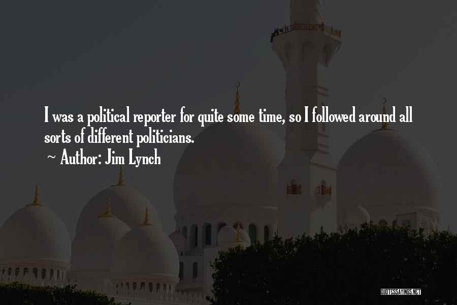 Jim Lynch Quotes: I Was A Political Reporter For Quite Some Time, So I Followed Around All Sorts Of Different Politicians.