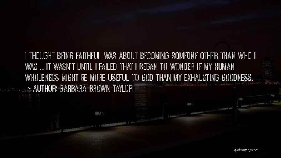 Barbara Brown Taylor Quotes: I Thought Being Faithful Was About Becoming Someone Other Than Who I Was ... It Wasn't Until I Failed That