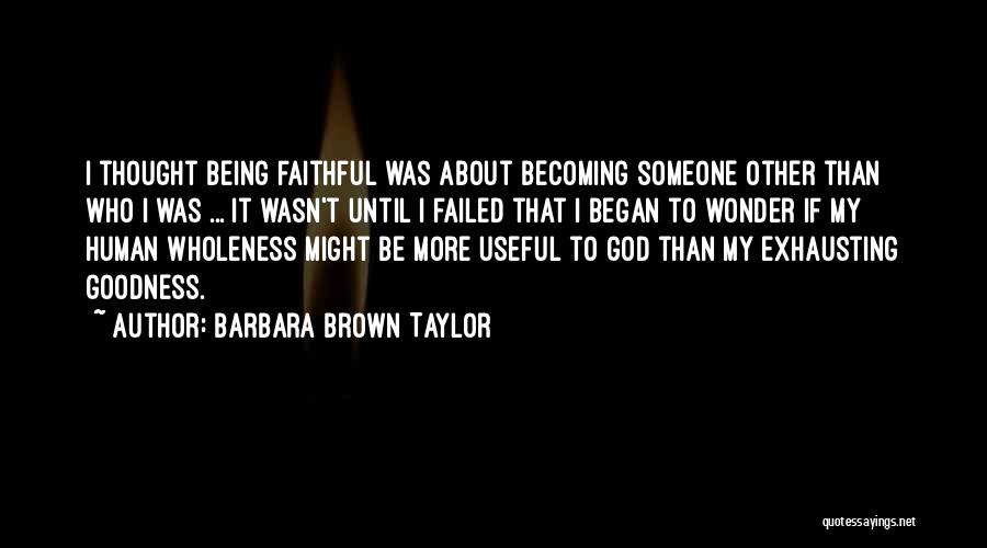 Barbara Brown Taylor Quotes: I Thought Being Faithful Was About Becoming Someone Other Than Who I Was ... It Wasn't Until I Failed That