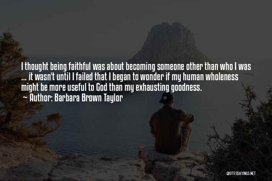 Barbara Brown Taylor Quotes: I Thought Being Faithful Was About Becoming Someone Other Than Who I Was ... It Wasn't Until I Failed That