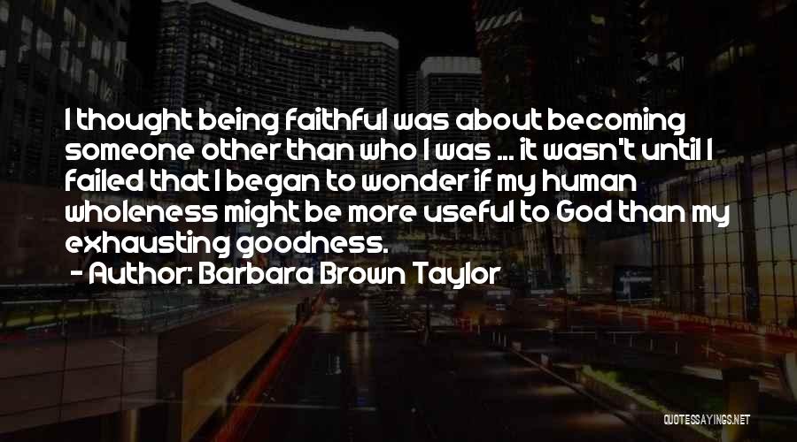 Barbara Brown Taylor Quotes: I Thought Being Faithful Was About Becoming Someone Other Than Who I Was ... It Wasn't Until I Failed That