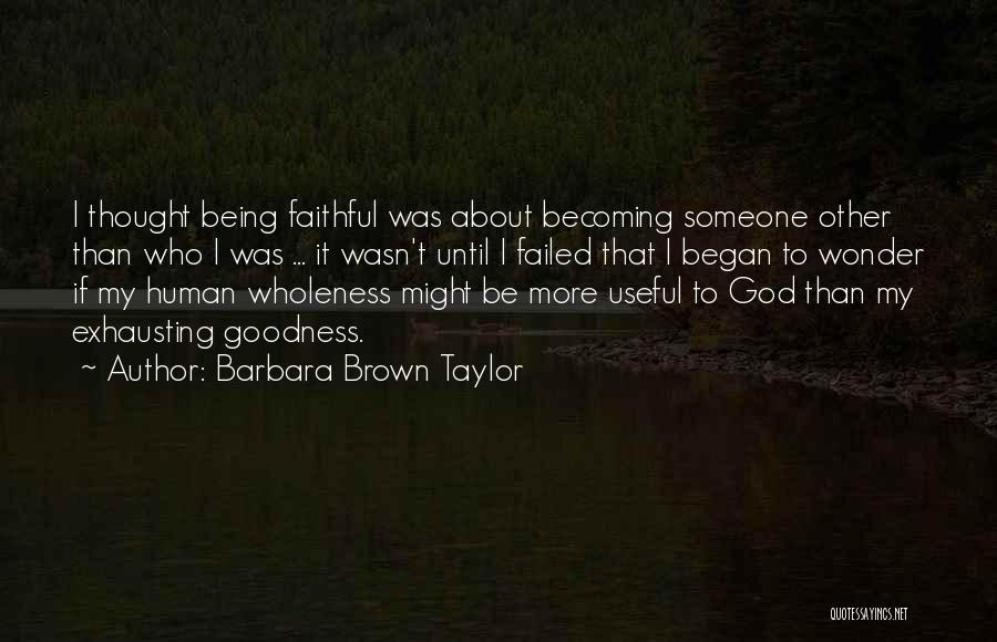 Barbara Brown Taylor Quotes: I Thought Being Faithful Was About Becoming Someone Other Than Who I Was ... It Wasn't Until I Failed That
