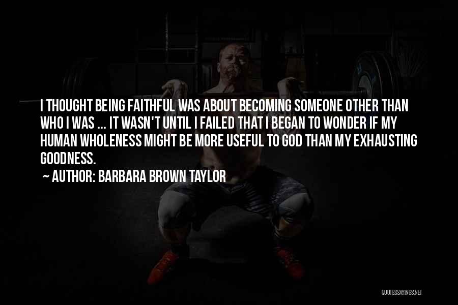 Barbara Brown Taylor Quotes: I Thought Being Faithful Was About Becoming Someone Other Than Who I Was ... It Wasn't Until I Failed That