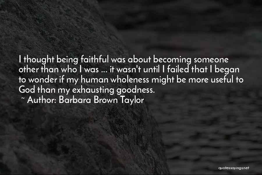 Barbara Brown Taylor Quotes: I Thought Being Faithful Was About Becoming Someone Other Than Who I Was ... It Wasn't Until I Failed That