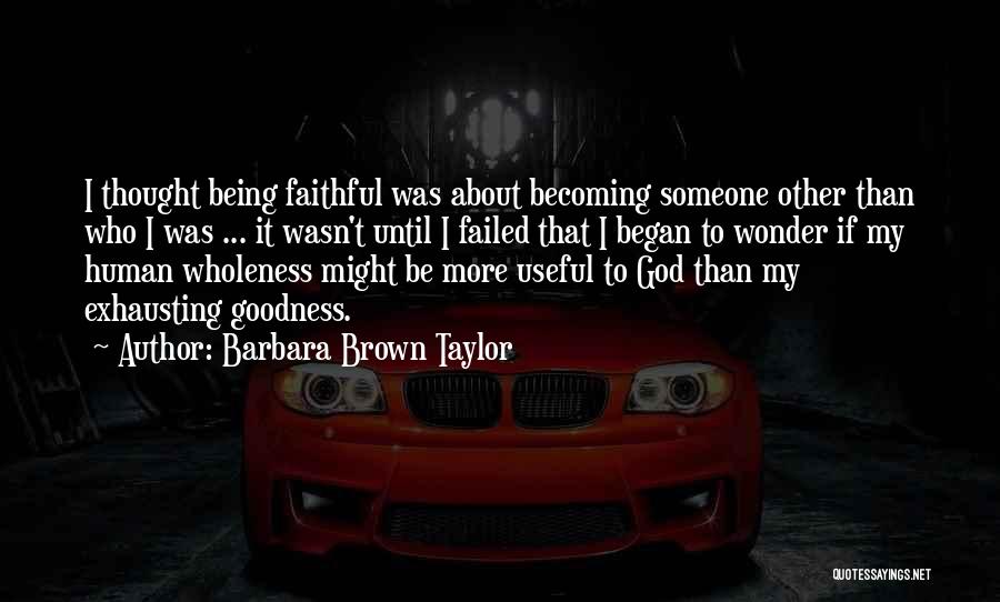 Barbara Brown Taylor Quotes: I Thought Being Faithful Was About Becoming Someone Other Than Who I Was ... It Wasn't Until I Failed That