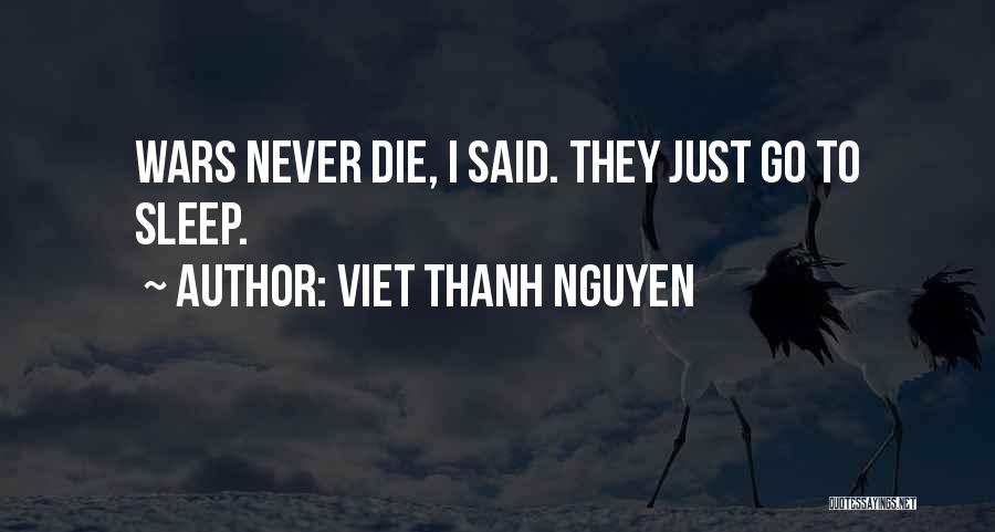 Viet Thanh Nguyen Quotes: Wars Never Die, I Said. They Just Go To Sleep.