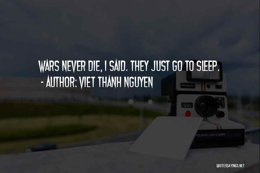 Viet Thanh Nguyen Quotes: Wars Never Die, I Said. They Just Go To Sleep.
