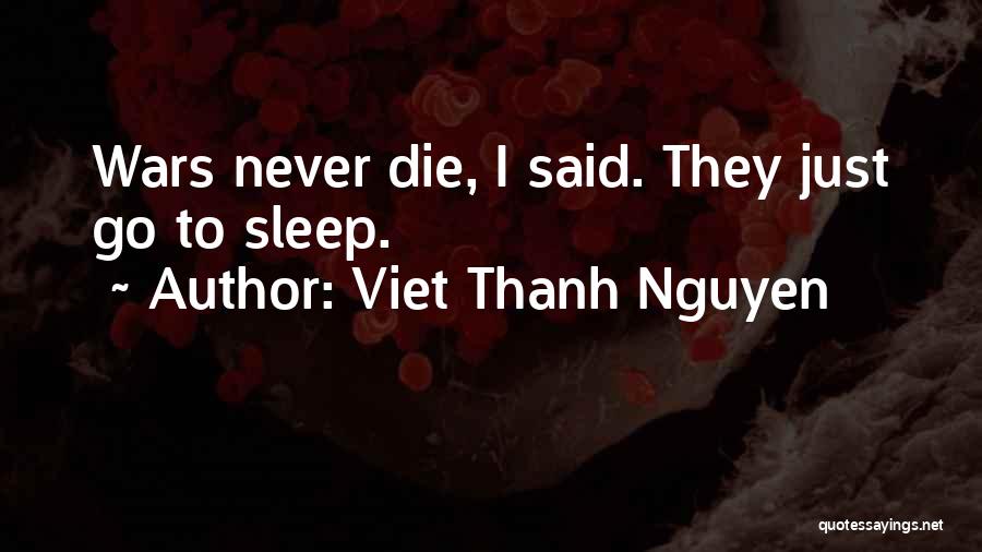 Viet Thanh Nguyen Quotes: Wars Never Die, I Said. They Just Go To Sleep.