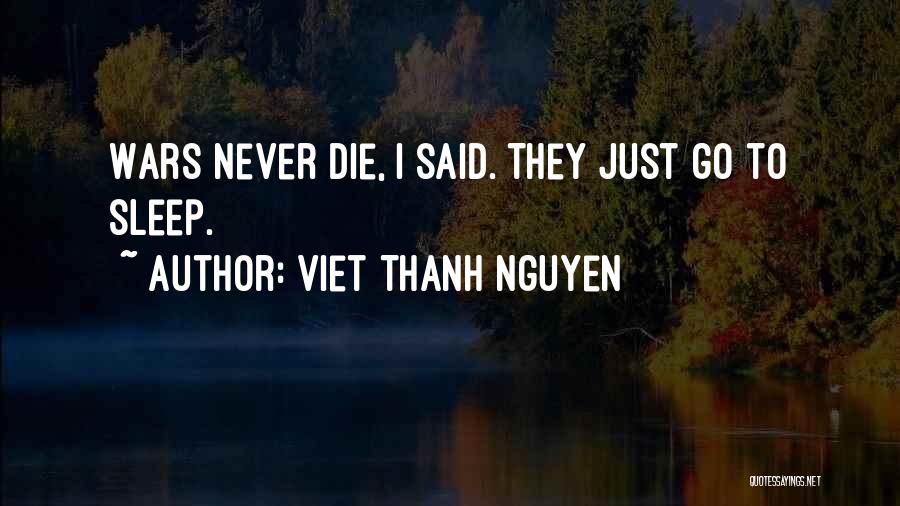 Viet Thanh Nguyen Quotes: Wars Never Die, I Said. They Just Go To Sleep.