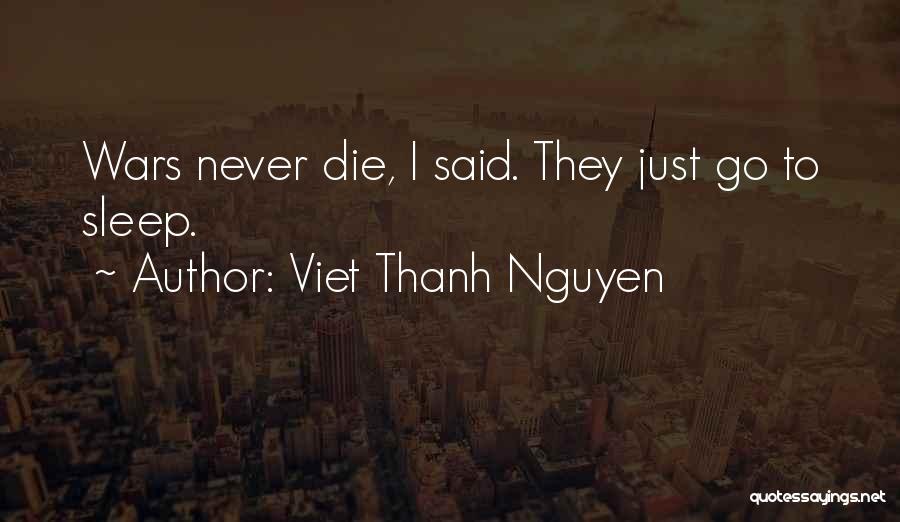 Viet Thanh Nguyen Quotes: Wars Never Die, I Said. They Just Go To Sleep.