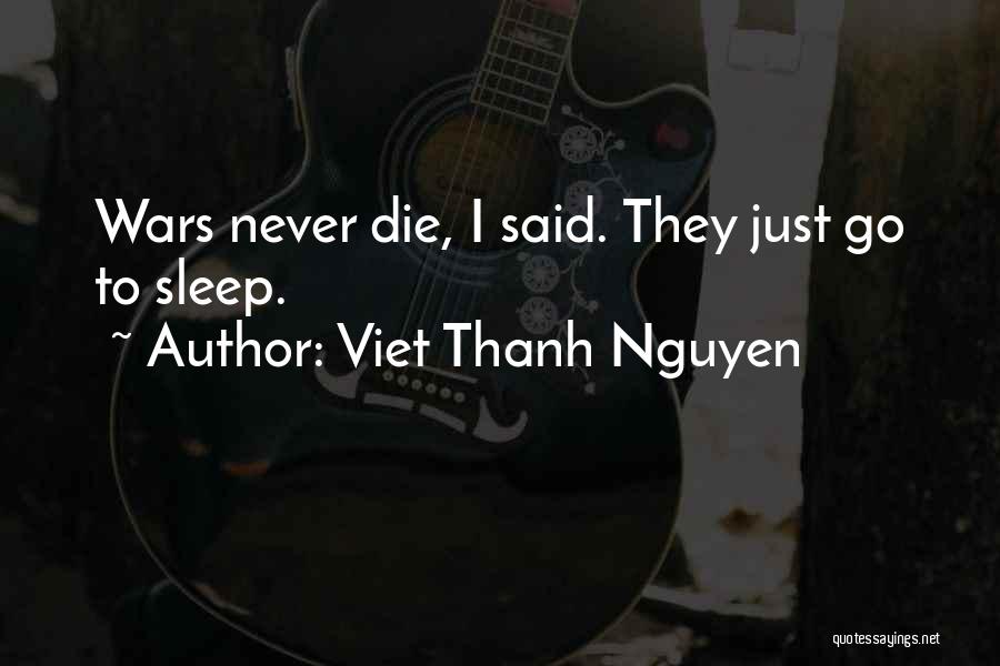 Viet Thanh Nguyen Quotes: Wars Never Die, I Said. They Just Go To Sleep.