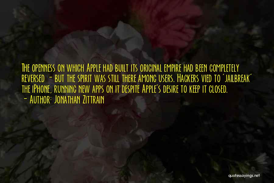 Jonathan Zittrain Quotes: The Openness On Which Apple Had Built Its Original Empire Had Been Completely Reversed - But The Spirit Was Still