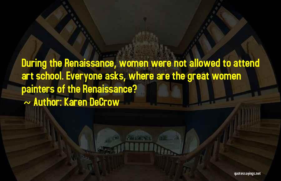 Karen DeCrow Quotes: During The Renaissance, Women Were Not Allowed To Attend Art School. Everyone Asks, Where Are The Great Women Painters Of