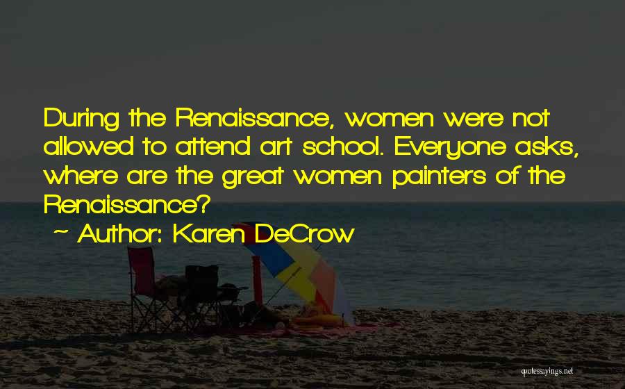 Karen DeCrow Quotes: During The Renaissance, Women Were Not Allowed To Attend Art School. Everyone Asks, Where Are The Great Women Painters Of