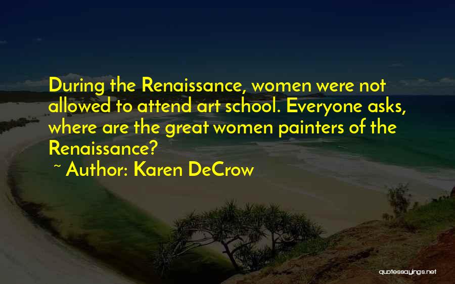 Karen DeCrow Quotes: During The Renaissance, Women Were Not Allowed To Attend Art School. Everyone Asks, Where Are The Great Women Painters Of