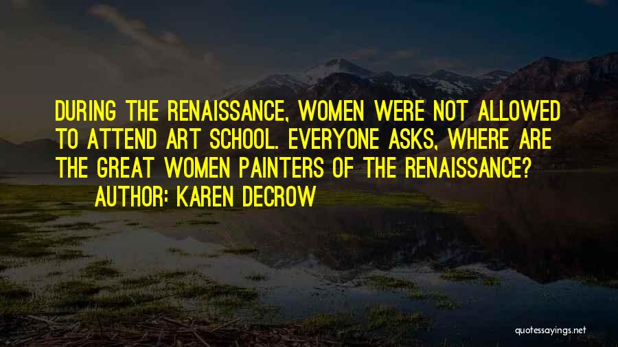 Karen DeCrow Quotes: During The Renaissance, Women Were Not Allowed To Attend Art School. Everyone Asks, Where Are The Great Women Painters Of