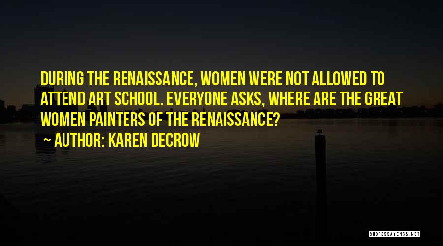 Karen DeCrow Quotes: During The Renaissance, Women Were Not Allowed To Attend Art School. Everyone Asks, Where Are The Great Women Painters Of