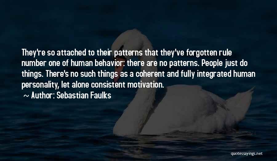 Sebastian Faulks Quotes: They're So Attached To Their Patterns That They've Forgotten Rule Number One Of Human Behavior: There Are No Patterns. People