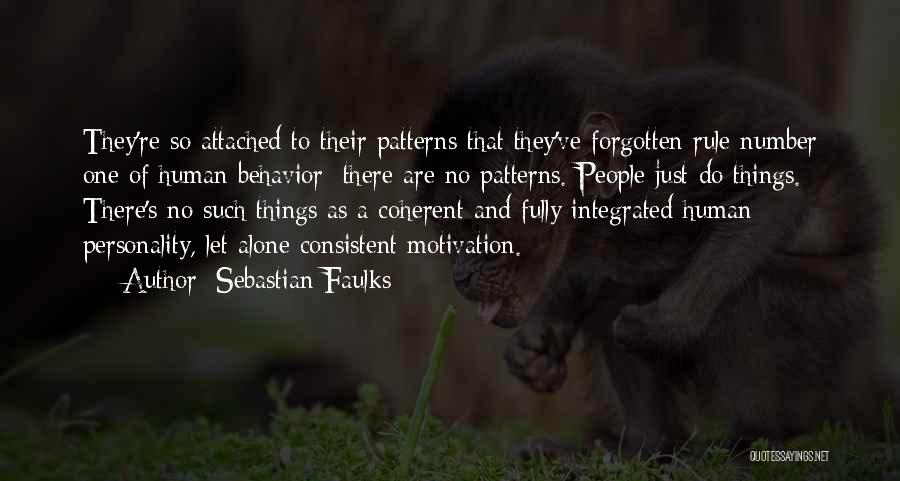 Sebastian Faulks Quotes: They're So Attached To Their Patterns That They've Forgotten Rule Number One Of Human Behavior: There Are No Patterns. People