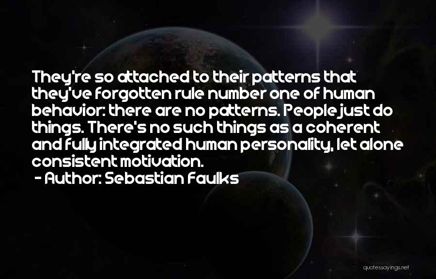 Sebastian Faulks Quotes: They're So Attached To Their Patterns That They've Forgotten Rule Number One Of Human Behavior: There Are No Patterns. People