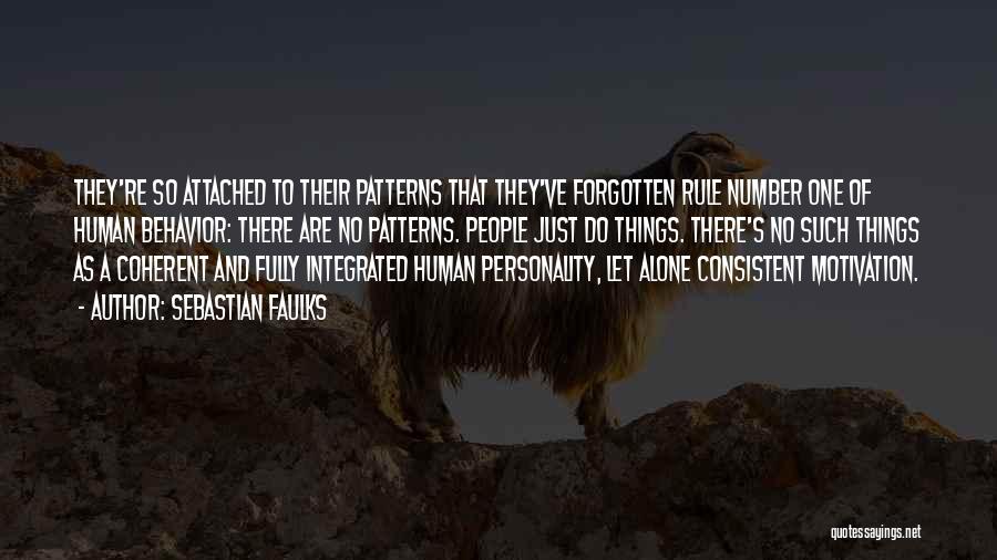 Sebastian Faulks Quotes: They're So Attached To Their Patterns That They've Forgotten Rule Number One Of Human Behavior: There Are No Patterns. People