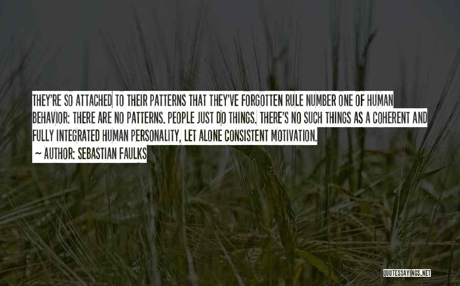 Sebastian Faulks Quotes: They're So Attached To Their Patterns That They've Forgotten Rule Number One Of Human Behavior: There Are No Patterns. People