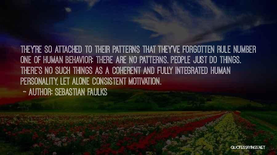 Sebastian Faulks Quotes: They're So Attached To Their Patterns That They've Forgotten Rule Number One Of Human Behavior: There Are No Patterns. People