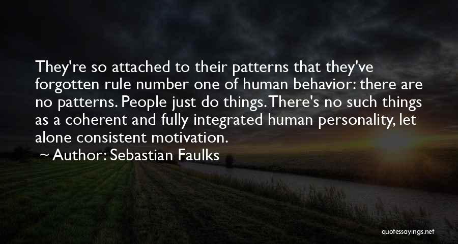 Sebastian Faulks Quotes: They're So Attached To Their Patterns That They've Forgotten Rule Number One Of Human Behavior: There Are No Patterns. People