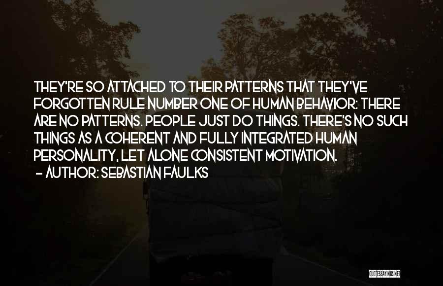 Sebastian Faulks Quotes: They're So Attached To Their Patterns That They've Forgotten Rule Number One Of Human Behavior: There Are No Patterns. People