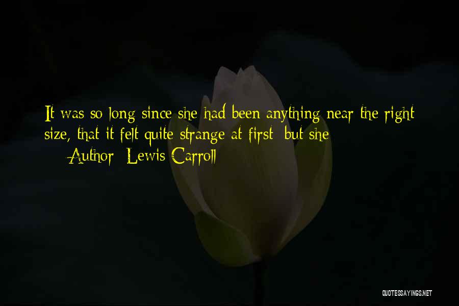 Lewis Carroll Quotes: It Was So Long Since She Had Been Anything Near The Right Size, That It Felt Quite Strange At First;