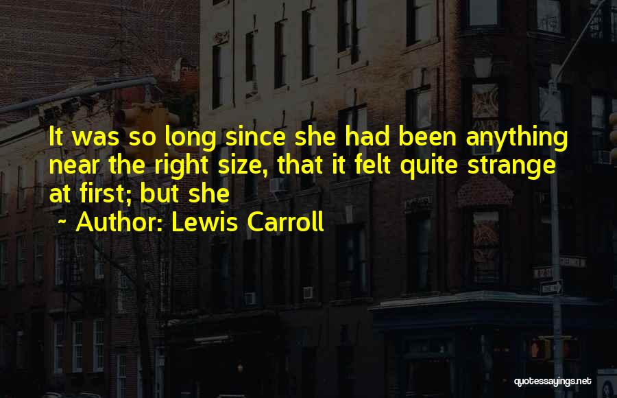 Lewis Carroll Quotes: It Was So Long Since She Had Been Anything Near The Right Size, That It Felt Quite Strange At First;