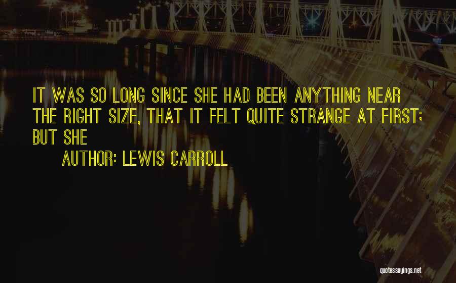 Lewis Carroll Quotes: It Was So Long Since She Had Been Anything Near The Right Size, That It Felt Quite Strange At First;