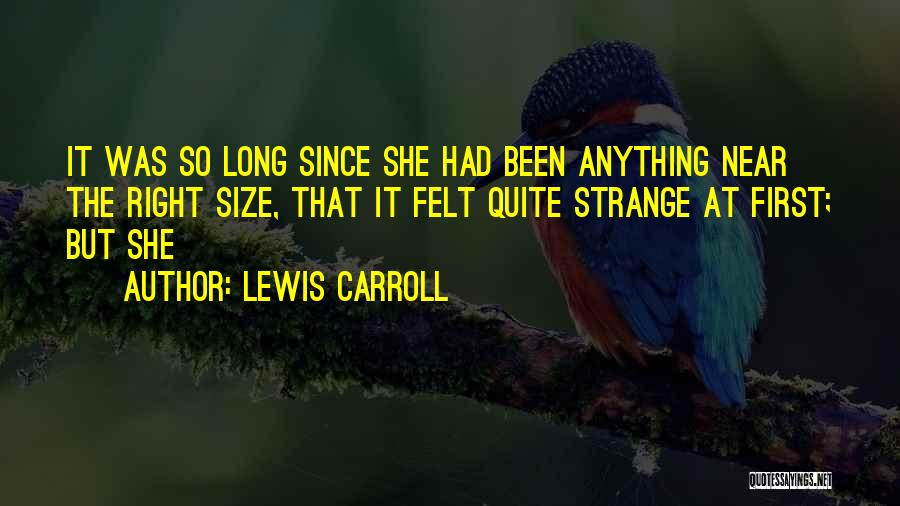 Lewis Carroll Quotes: It Was So Long Since She Had Been Anything Near The Right Size, That It Felt Quite Strange At First;