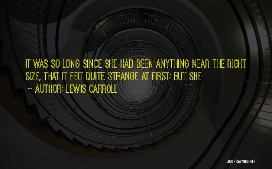 Lewis Carroll Quotes: It Was So Long Since She Had Been Anything Near The Right Size, That It Felt Quite Strange At First;